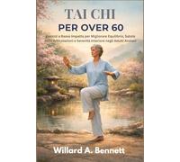 TAI CHI PER OVER 60: Esercizi a Basso Impatto per Migliorare Equilibrio, Salute delle Articolazioni e Serenità Interiore negli Adulti Anziani