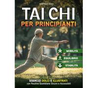 TAI CHI per principianti: Esercizi Dolci e Illustrativi per Migliore Equilibrio,Mobilità e Stabilità con Routine Quotidiane Sicure e Accessibili: 1