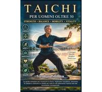 TAI CHI PER UOMINI OLTRE 50: La guida completa per ricostruire la forza, migliorare l'equilibrio, prevenire le cadute e coltivare la vitalità per ... l'antica arte del movimento consapevole.