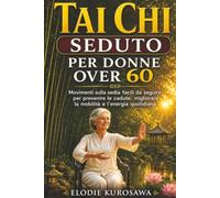 Tai chi seduto per donne over 60: Movimenti sulla sedia facili da seguire per prevenire le cadute, migliorare la mobilità e l'energia quotidiana