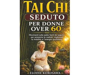 Tai chi seduto per donne over 60: Movimenti sulla sedia facili da seguire per prevenire le cadute, migliorare la mobilità e l'energia quotidiana