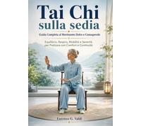 Tai Chi sulla sedia Guida Completa al Movimento Dolce e Consapevole: Equilibrio, Respiro, Mobilità e Serenità per Praticare con Comfort e Continuità