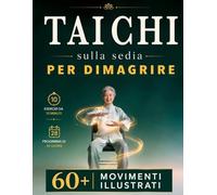 TAI CHI SULLA SEDIA PER DIMAGRIRE: La Pratica Quotidiana per Sentirsi più Leggeri, Attivi e Flessibili con Routine da 10 Minuti ed Esercizi Illustrati. Include Programma di 28 Giorni, BONUS & E-BOOK