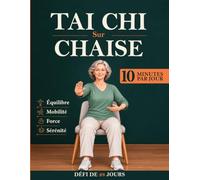 Tai Chi sur Chaise pour Seniors: 10 Minutes par Jour pour Bouger en Douceur : Un Programme Progressif de 30 Jours pour Travailler la Mobilité, l’Équilibre et la Coordination