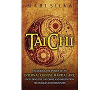 Tai Chi: Unlocking the Power of an Internal Chinese Martial Art, Including the 24 Forms and Meditation Techniques for Beginners