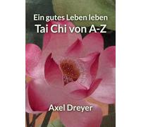 Tai Chi von A-Z: Ein gutes Leben leben