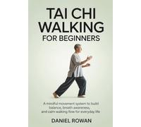 TAI CHI WALKING FOR BEGINNERS: A Mindful Movement System to Build Balance, Breath Awareness, and Calm Walking Flow for Everyday Life
