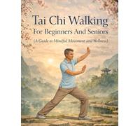 Tai Chi Walking For Beginner's And Seniors: A Guide to Mindful Movement and Wellness (With Illustrative Images)