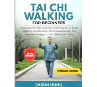 TAI CHI WALKING FOR BEGINNERS: Illustrated 30-Day Step-By-Step Program To Build Stability, Fluid Motion, Mindful Awareness, And Renewed Energy In Just 10 Minutes Daily
