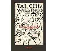 Tai Chi walking for men Over 50: A Safe Low Impact Guide to Better Balance Stronger Joints Improved Mobility and Confident Aging