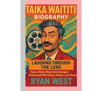 Taika Waititi-Biography: Laughing Through the Lens-How a Māori Maverick Changed Hollywood With Heart, Humor, and Chaos