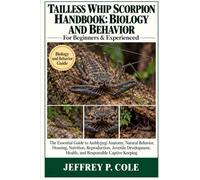 TAILLESS WHIP SCORPION HANDBOOK: BIOLOGY AND BEHAVIOR: The Essential Guide to Amblypygi Anatomy, Natural Behavior, Housing, Nutrition, Reproduction, ... Health, and Responsible Captive Keeping
