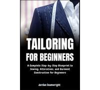 Tailoring For Beginners: Complete Step-by-Step Blueprint to Sewing, Alterations, and Garment Construction for Beginner