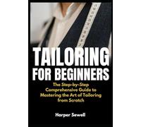 Tailoring for Beginners: The Step-by-Step Comprehensive Guide to Mastering the Art of Tailoring from Scratch
