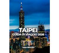TAIPEI GUIDA DI VIAGGIO 2026: Una guida pratica e culturale alla capitale di Taiwan per chi la visita per la prima volta e per chi vi ritorna.