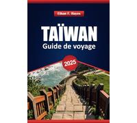Taïwan Guide De Voyage 2025: Attractions, principales destinations, informations culturelles et conseils pratiques pour explorer la nation insulaire