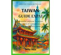 Taiwan Guide Expat: S’installer, explorer et réussir : stratégies et conseils pour une immersion totale
