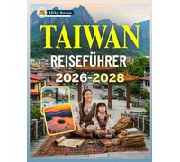 TAIWAN REISEFÜHRER 2026-2028: Ein umfassender Begleiter zum Erkunden der reichen Geschichte, lebendigen Kultur und atemberaubenden Landschaften Insel, ... Schätze Schaffen bleibender Erinnerungen