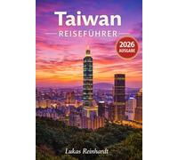 Taiwan-Reiseführer 2026: Alles, was Sie vor Ihrer Reise wissen müssen: Entdecken Sie Geheimtipps, Sehenswürdigkeiten, versteckte Juwelen und Expertentipps für eine unvergessliche Reise