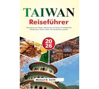 TAIWAN Reiseführer 2026: Erkundung von Taipeh, Kaohsiung und Tainan mit detaillierten Reiserouten, Küche, Natur und versteckten Juwelen