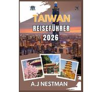TAIWAN REISEFÜHRER 2026: Top-Reiseziele, Geheimtipps, Streetfood-Abenteuer und praktische Reisetipps für jedes Budget
