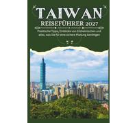 TAIWAN REISEFÜHRER 2027 - Praktische Tipps, Einblicke von Einheimischen und alles, was Sie für eine sichere Planung benötigen