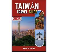 TAIWAN Travel Guide 2025: A Comprehensive Manual to Immerse Yourself in Rich Culture, Delicious Cuisine and Breathtaking Landscapes of the City