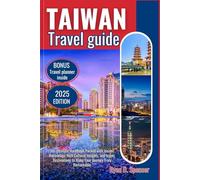 TAIWAN TRAVEL GUIDE 2025: The Ultimate Handbook Packed with Insider Knowledge, Rich Cultural Insights, and Iconic Destinations to Make Your Journey Truly Remarkable