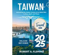 TAIWAN TRAVEL GUIDE 2025: UNCOVERING THE HIDDEN CORNERS OF AN ISLAND RICH IN STORY, SPIRIT, AND FLAVOR