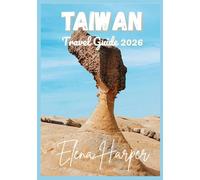 TAIWAN TRAVEL GUIDE 2026: The Heart of Taiwan (2026 Traveler’s Edition): History, People, Landscapes & the Story of a Modern Island