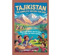 TAJIKISTAN: The Complete History for Kids: Mountains, Heroes, and the Magic of a Small but Mighty Nation
