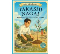 Takashi Nagai Biography for Young History Lovers: A Brave Story of the Doctor Who Turned Tragedy into Kindness