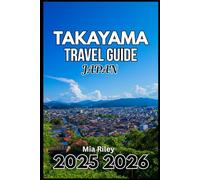 TAKAYAMA JAPAN TRAVEL GUIDE 2025 2026: Explore Culture, Craftsmanship, and Food Across Every Season