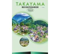 TAKAYAMA REISEFÜHRER 2026: Entdecken Sie die japanischen Alpen, historische Sehenswürdigkeiten, lebendige Kultur, Feste, lokale Küche, Outdoor-Aktivitäten und praktische Tipps für jeden Reisenden.