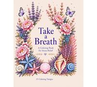 Take a Breath: A Coloring Book for Stress Relief | 35 Calming Designs for Relaxation and Mindfulness: A relaxing coloring book featuring flowers, ... animals, feathers and peaceful patterns