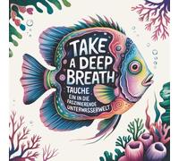 Take a Deep Breath - Malbuch für Erwachsene und Jugendliche: Entspannungs-Malbuch Meereswelt mit 70 kunstvollen Unterwasser-Motiven - Zentangle- & ... für Achtsamkeit, Meditation & Stressabbau