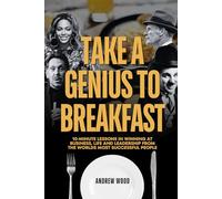 Take a Genius to Breakfast: 10-Minute Lessons in Winning at Business, Life and Leadership From the World's Most Successful People