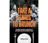 Take a Genius to Brunch: 10-Minute Lessons in Winning at Business, Life and Leadership From the World's Most Successful People