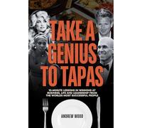 Take a Genius to Tapas: 10-Minute Lessons in Winning at Business, Life and Leadership From the World's Most Successful People