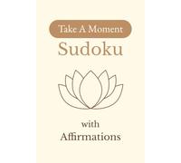 Take A Moment Sudoku with Affirmations: Sudoku Puzzles with Affirmations | Help Calm the Mind, Relax, and Focus | 6x9 inches, 110 Pages | 50+ Puzzles | Solutions Included
