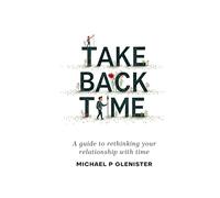 Take Back Time: A guide to rethinking your relationship with time