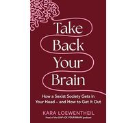 Take Back Your Brain: How a Sexist Society Gets in Your Head - and How to Get