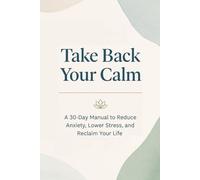Take Back Your Calm: Your 30-Day Manual to Conquer Anxiety and Stress