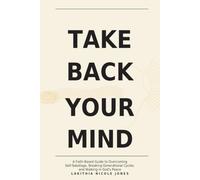 TAKE BACK YOUR MIND: A Faith-Based Guide to Overcoming Self-Sabotage, Breaking Generational Cycles, and Walking in God’s Peace