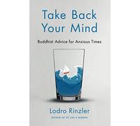 Take Back Your Mind: Buddhist Advice for Anxious Times: Buddhist Advice for