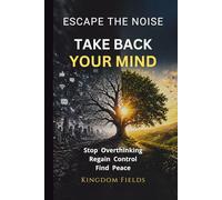 Take Back Your Mind: Your Mind Is Not Your Enemy: How to Stop Overthinking, Regain Control, and Find Peace in a Noisy World