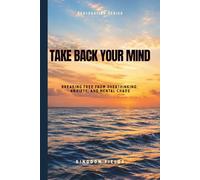 Take Back Your Mind: Your Mind Is Not Your Enemy: How to Stop Overthinking, Regain Control, and Find Peace in a Noisy World
