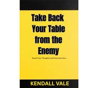 Take Back Your Table from the Enemy: Guard Your Thoughts and Overcome the Enemy’s Influence