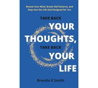 TAKE BACK YOUR THOUGHTS, TAKE BACK YOUR LIFE: Renew Your Mind, Break Old Patterns, and Step Into the Life God Designed for You