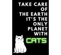 Take Care Of The Earth... It's The Only Planet With Cats: Funny Cat Notebook Journal, Cat Notebook, Cat Journal, Cat Gifts for Cat Lovers, Cute Cat Notebooks for School Work, Cat Office